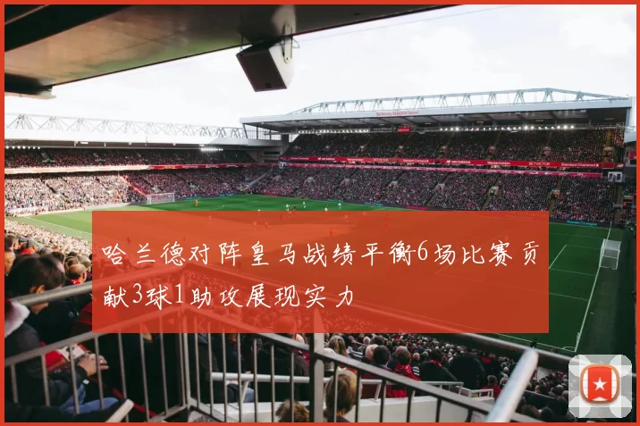 哈兰德对阵皇马战绩平衡6场比赛贡献3球1助攻展现实力