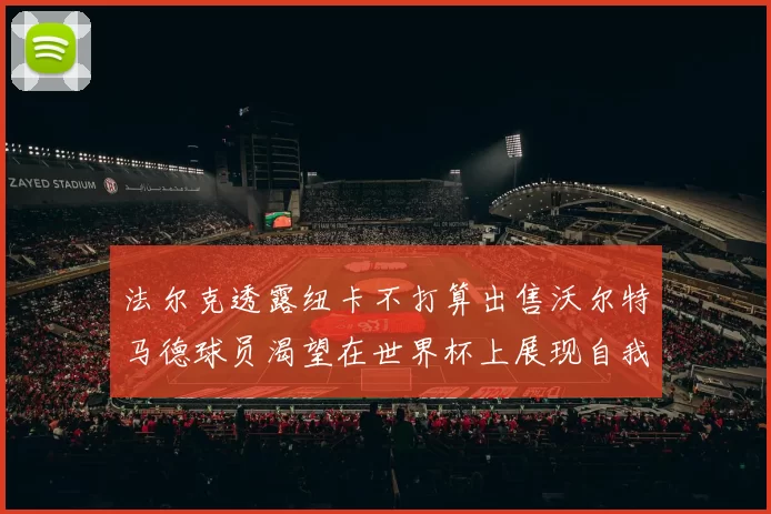 法尔克透露纽卡不打算出售沃尔特马德球员渴望在世界杯上展现自我