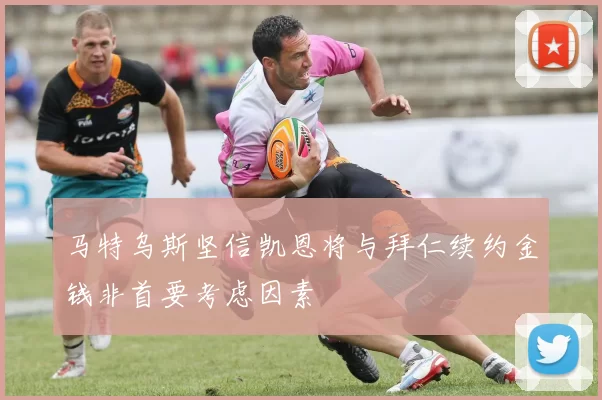 马特乌斯坚信凯恩将与拜仁续约金钱非首要考虑因素