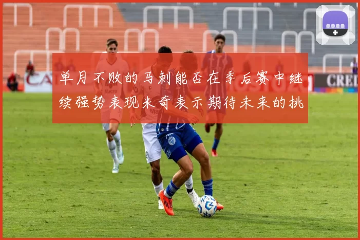 单月不败的马刺能否在季后赛中继续强势表现米奇表示期待未来的挑战