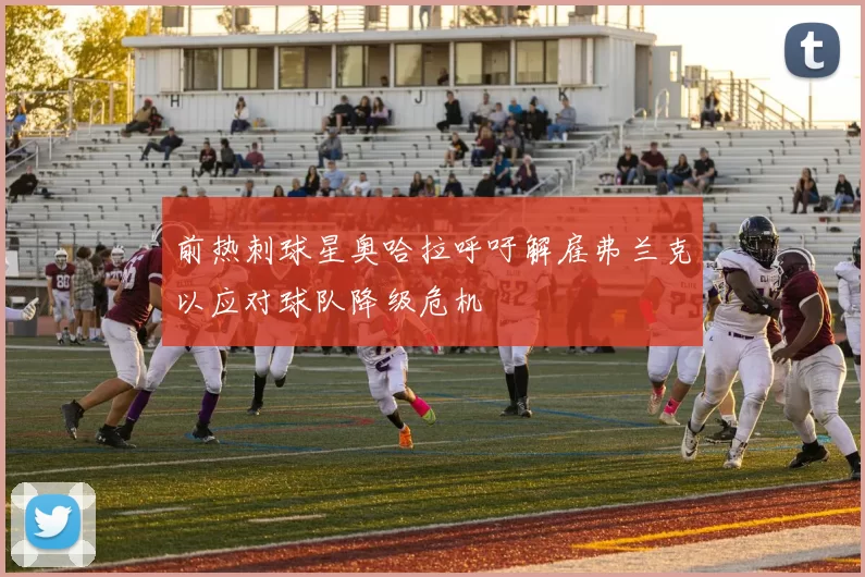 前热刺球星奥哈拉呼吁解雇弗兰克以应对球队降级危机