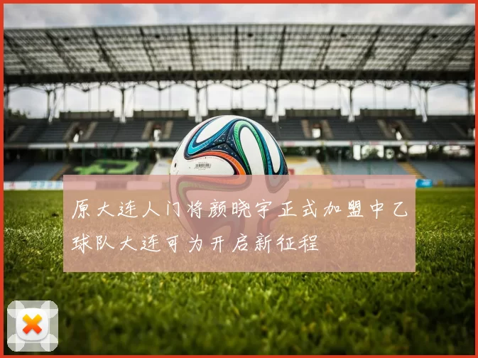 原大连人门将颜晓宇正式加盟中乙球队大连可为开启新征程