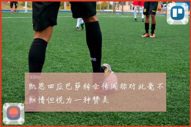 凯恩回应巴萨转会传闻称对此毫不知情但视为一种赞美