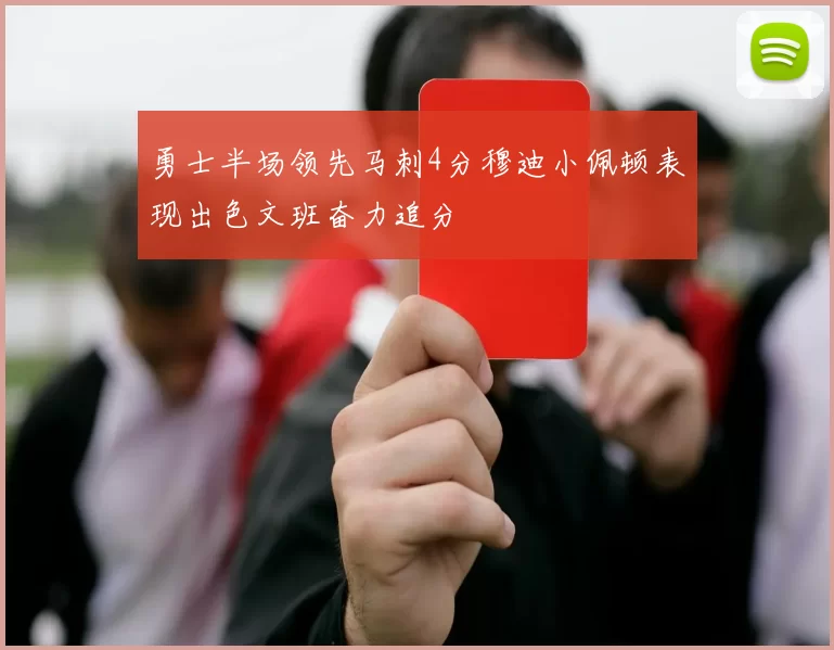 勇士半场领先马刺4分穆迪小佩顿表现出色文班奋力追分